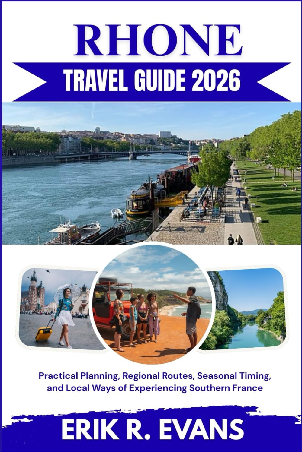 RHONE TRAVEL GUIDE 2026: Practical Planning, Regional Routes, Seasonal Timing, and Local Ways of Experiencing Southern France