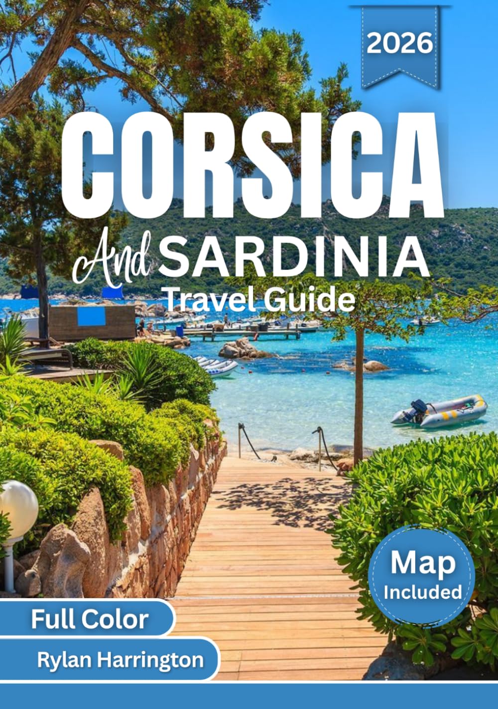 Corsica And Sardinia Travel Guide 2026 (Full Color): Explore Crystal-Clear Beaches, Scenic Drives, Historic Towns, Local Cuisine, Culture, and Maps