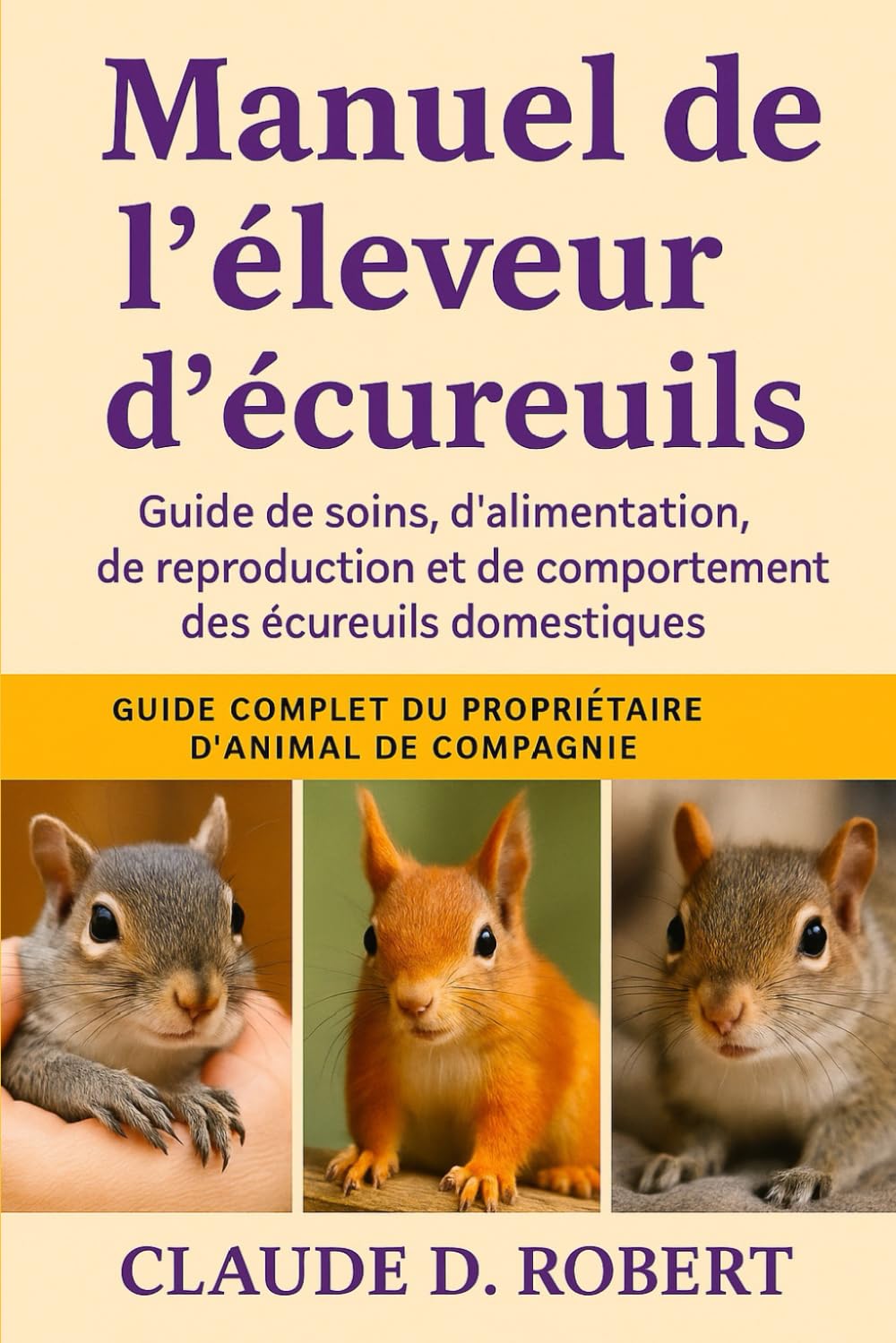 MANUEL DE L'ÉLEVEUR D'ÉCUREUILS: Guide de soins, d'alimentation, de reproduction et de comportement des écureuils domestiques
