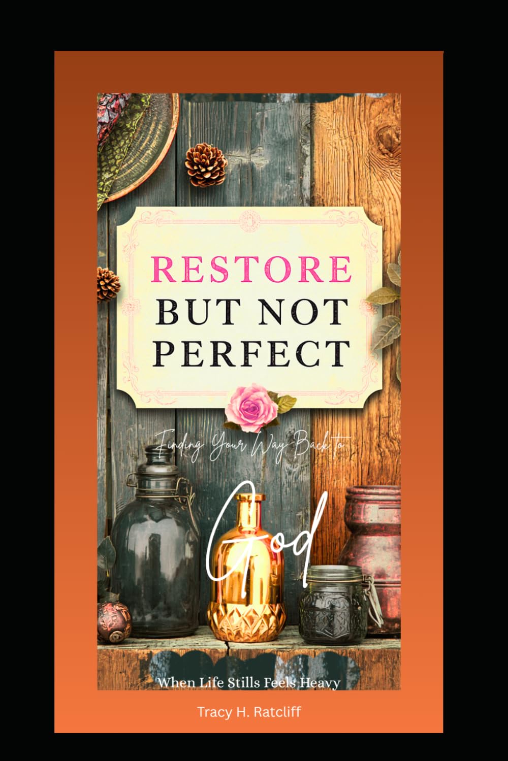Restored, Not Perfect: Finding your way back to God when Life still feels Heavy