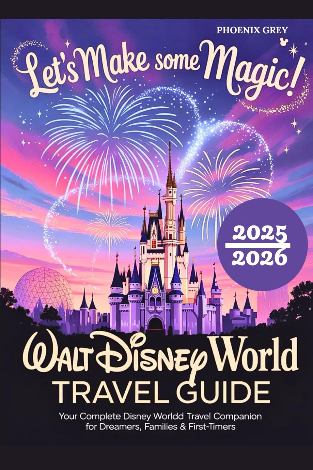 walt disney world travel guide 2025-2026: Let’s Make Some Magic! Your Complete Disney World Travel Companion for Dreamers, Families & First-Timers