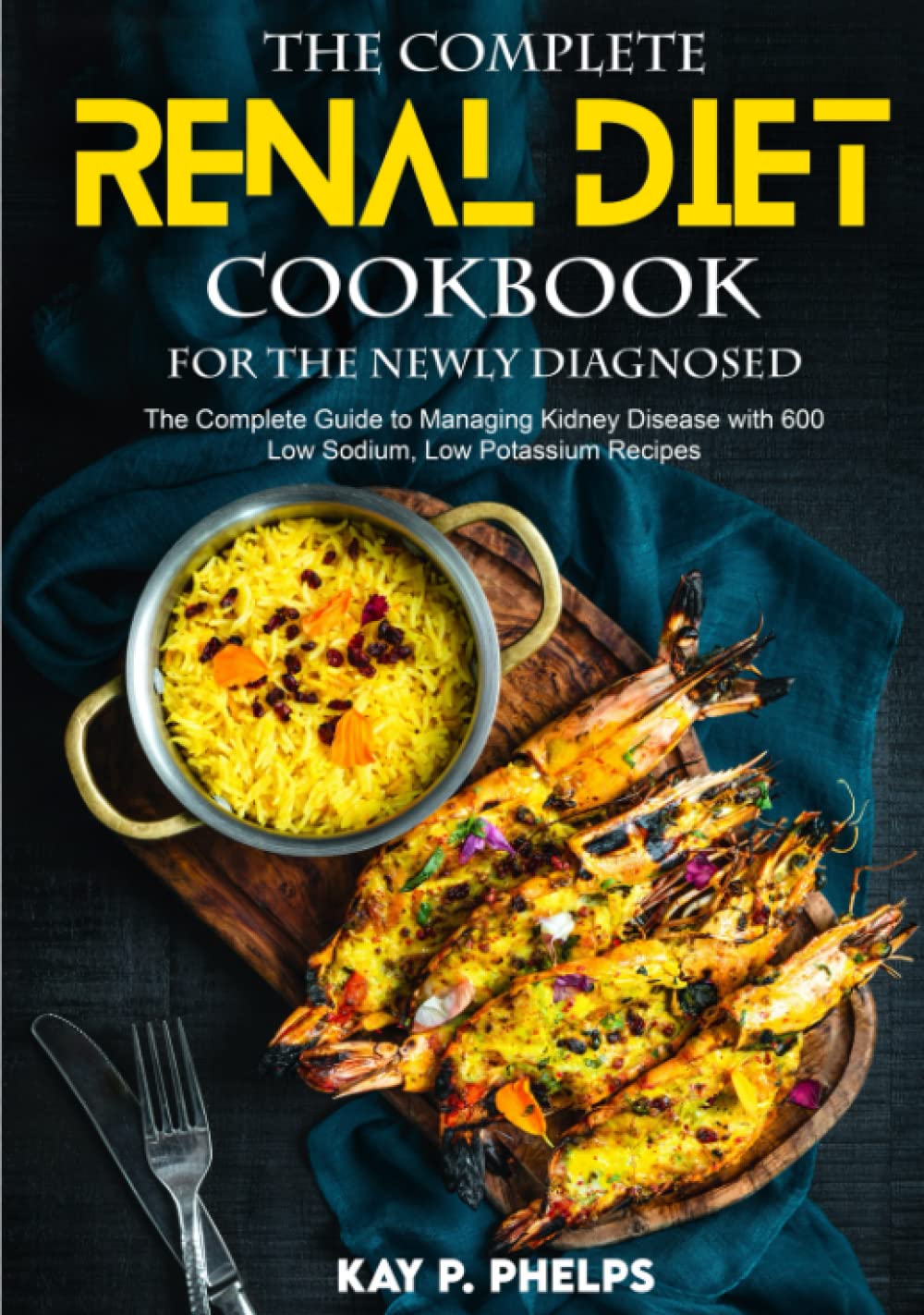 The Complete Renal Diet for the Newly Diagnosed: The Complete Guide to Managing Kidney Disease with 600 Low Sodium, Low Potassium Recipes, 30-day meal plan included