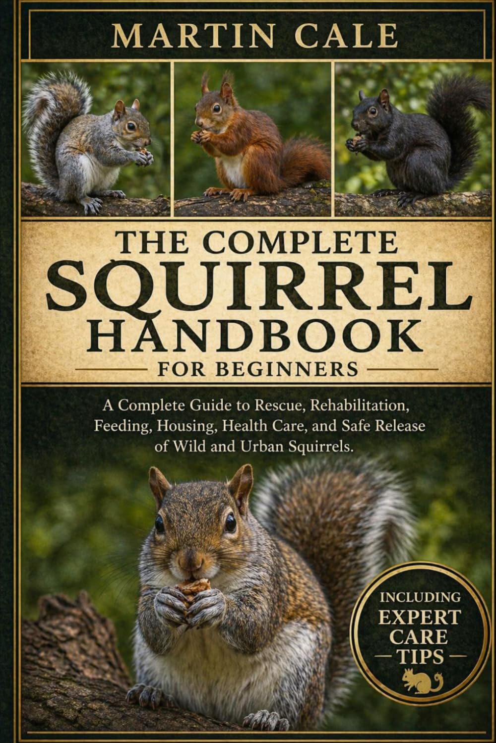THE COMPLETE SQUIRREL HANDBOOK: A Complete Guide to Rescue, Rehabilitation, Feeding, Housing, Health Care, and Safe Release of Wild and Urban Squirrels.