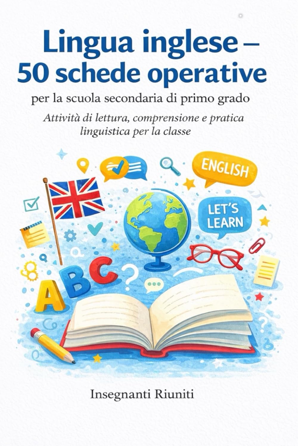 Lingua Inglese – 50 Schede Operative per la scuola secondaria di primo grado: Attività di lettura, comprensione e pratica linguistica per la classe. ... simulate e strumenti operativi per la classe)