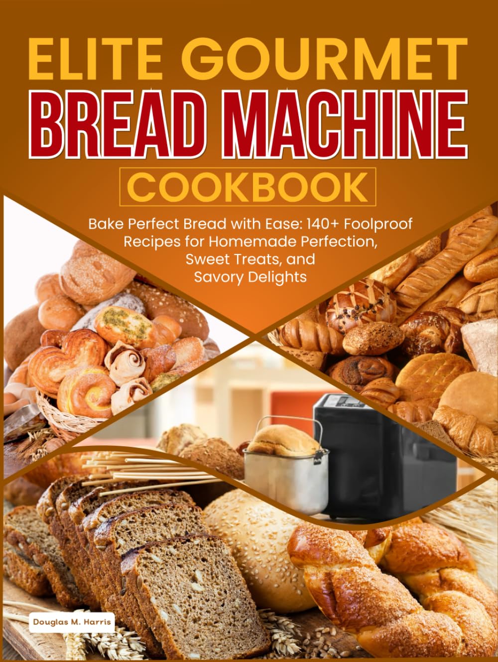 Elite Gourmet Bread Machine Cookbook: : Bake Perfect Bread with Ease: 140+ Foolproof Recipes for Homemade Perfection, Sweet Treats, and Savory Delights