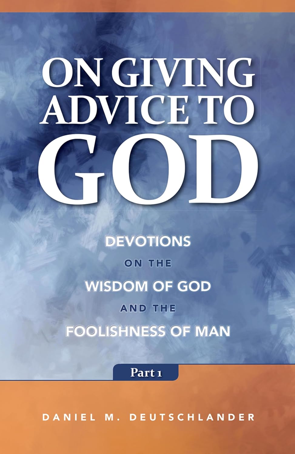 On Giving Advice to God Part: Devotions on the Wisdom of God and the Foolishness of Man