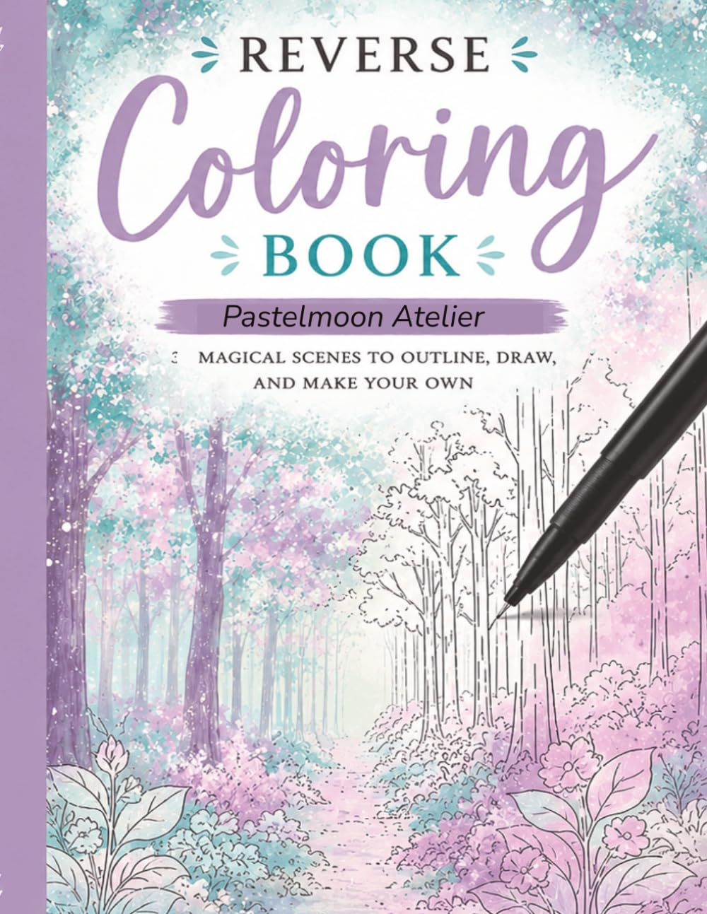 Reverse Coloring Book: A Relaxing Reverse Coloring pages for Adults | Soft Pastel Forests, Magical Nature Scenes and Creative Mindfulness Activities