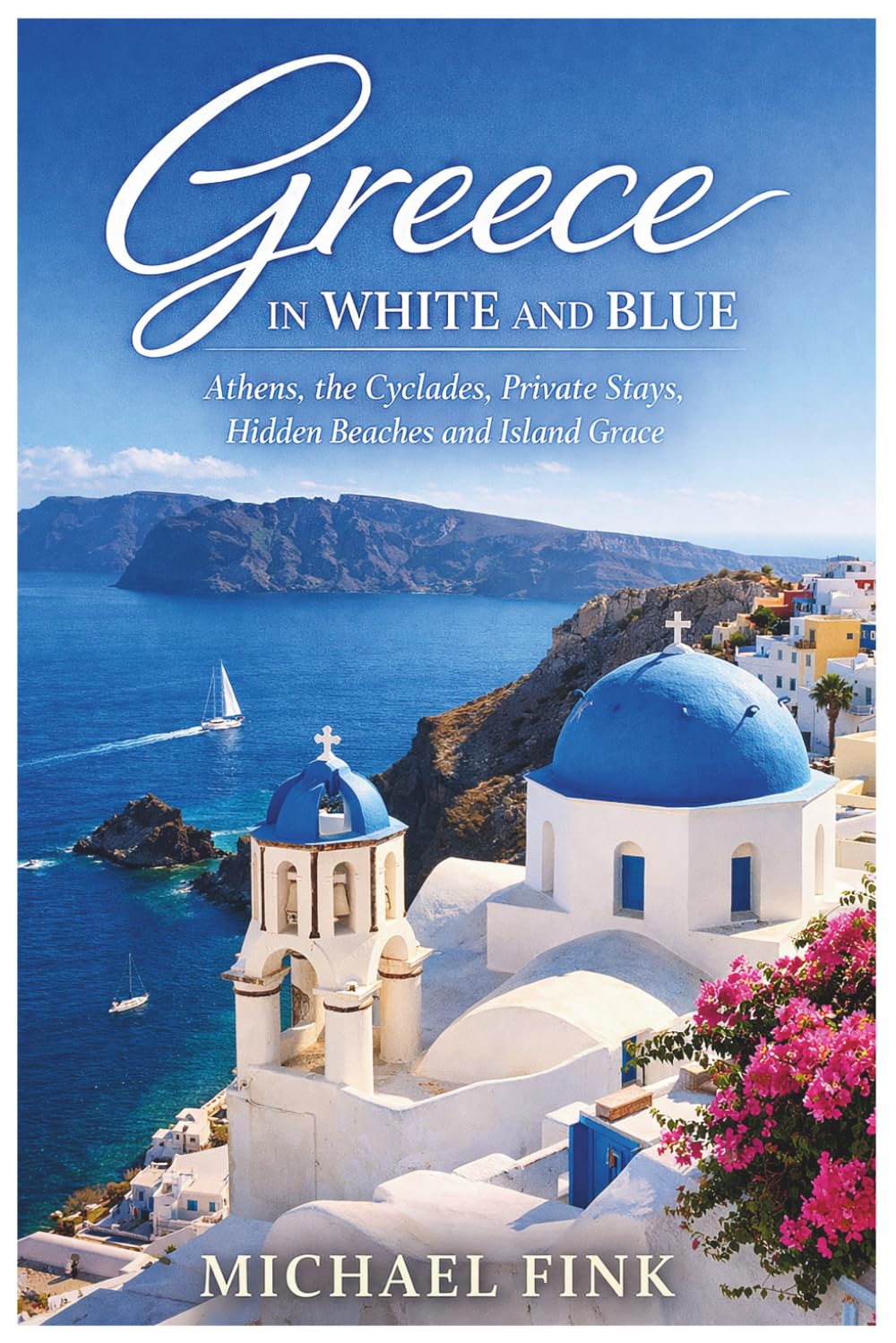 Greece in White and Blue: Athens, the Cyclades, Private Stays, Hidden Beaches and Island Grace