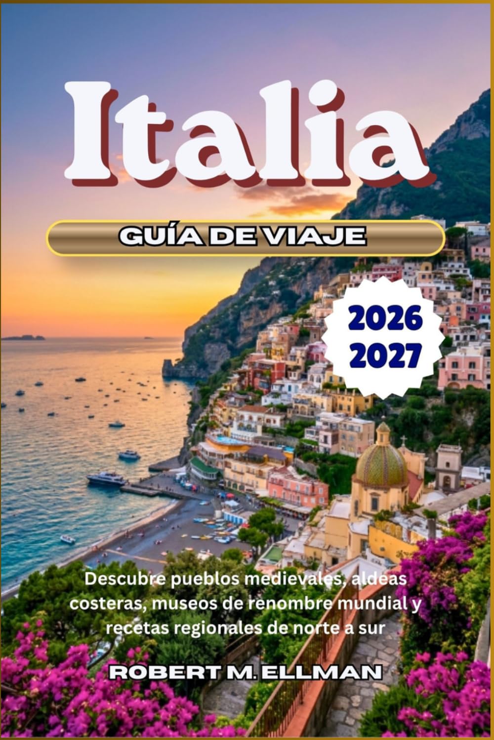 Italia Guía de viaje 2026-2027: Descubre pueblos medievales, aldeas costeras, museos de renombre mundial y recetas regionales de norte a sur