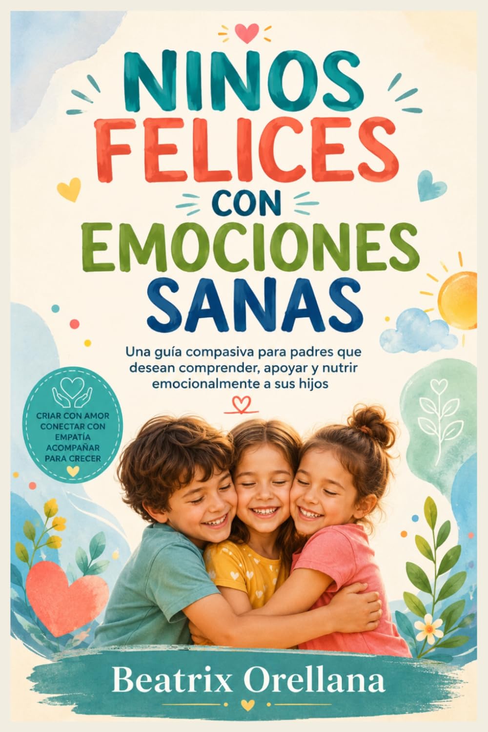 NINOS FELICES CON EMOCIONES SANAS: Una guía compasiva para padres que desean comprender, apoyar y nutrir emocionalmente a sus hijos