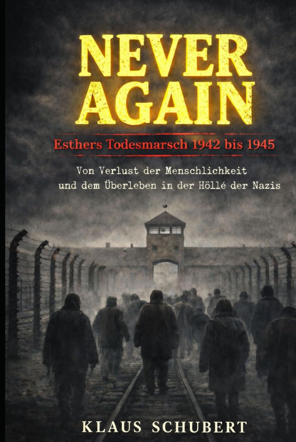 NEVER AGAIN - Esthers Todesmarsch 1942 bis 1945: Vom Verlust der Menschlichkeit – und dem Überleben in der Hölle der Nazis (Historische Romane von Klaus Schubert)