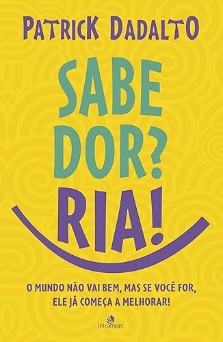 Sabe Dor? Ria! Sabe dor ria: O mundo não vai bem, mas se você for, ele já começa a melhorar!