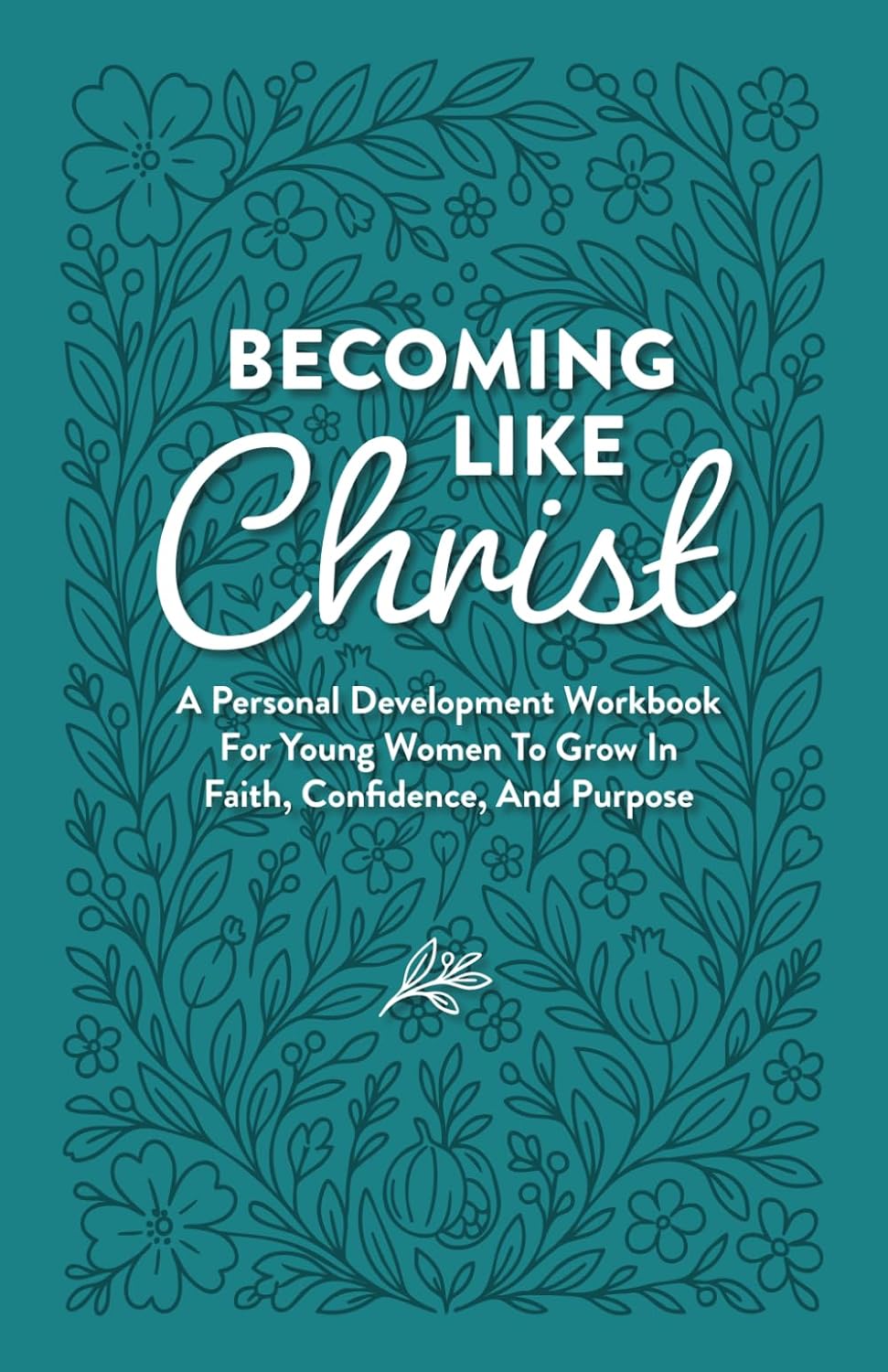Becoming Like Christ: A Personal Development Workbook For Young Women To Grow In Faith, Confidence, And Purpose      Paperback – November 21, 2025