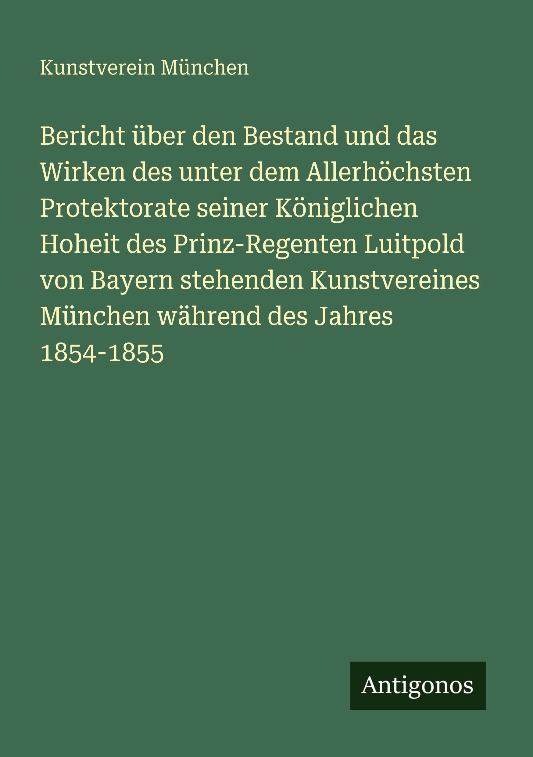 Bericht über den Bestand und das Wirken des unter dem Allerhöchsten Protektorate seiner Königlichen Hoheit des Prinz-Regenten Luitpold von Bayern ... München während des Jahres 1854-1855