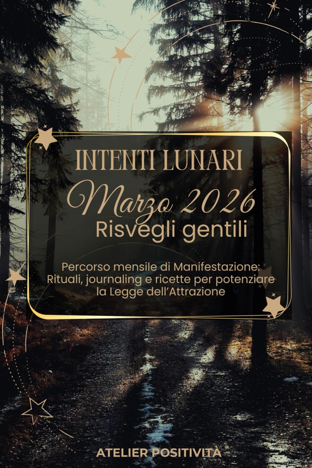 Intenti Lunari marzo 2026 - Risvegli gentili: Percorso mensile di Manifestazione: Rituali, journaling e ricette per potenziare la Legge dell'Attrazione