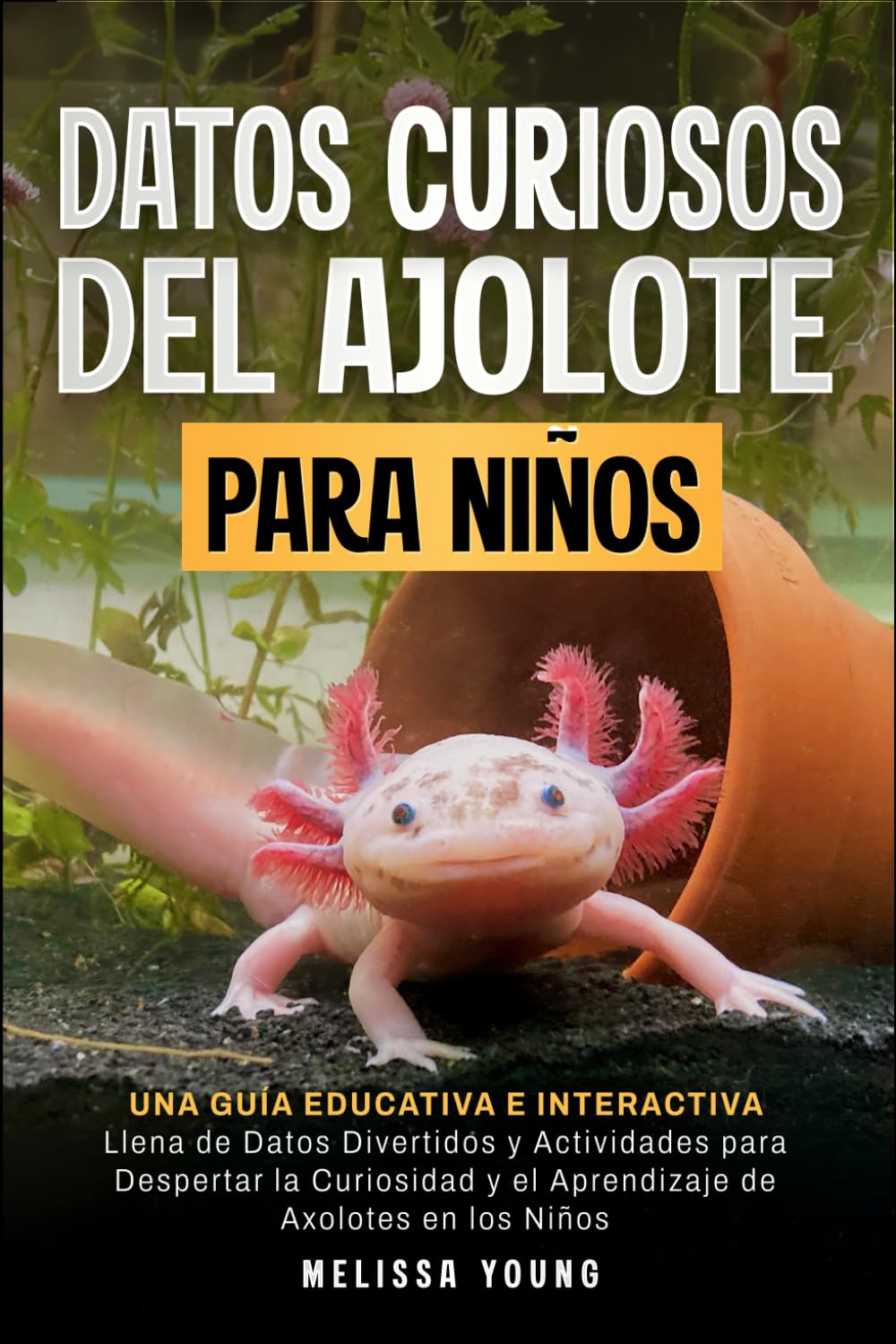 Datos Curiosos del Ajolote Para Niños: Una Guía Educativa e Interactiva Llena de Datos Divertidos y Actividades para Despertar la Curiosidad y el Aprendizaje de Axolotes en los Niños (Spanish Edition)