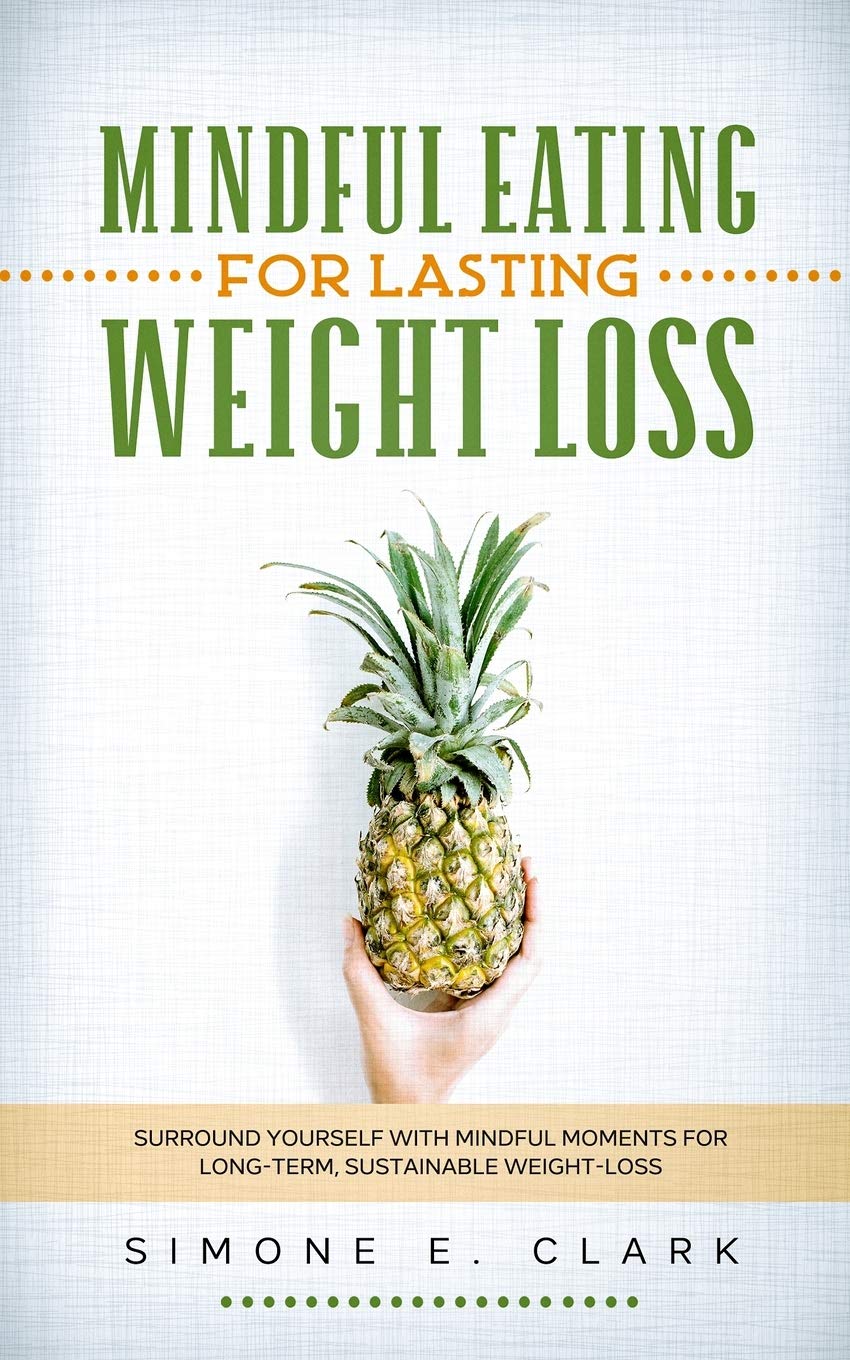 Mindful Eating for Lasting Weight Loss: Surround Yourself With Mindful Moments For Long-Term Sustainable Weight Loss