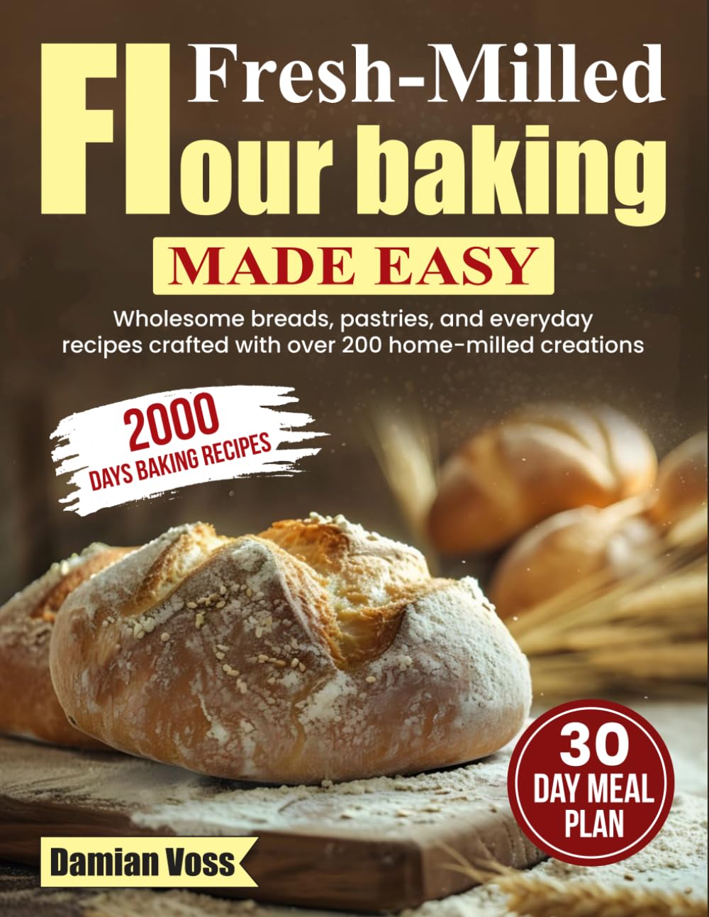 Fresh-Milled Flour Baking Made Easy: Wholesome breads, pastries, and everyday recipes crafted with over 200 home-milled creations