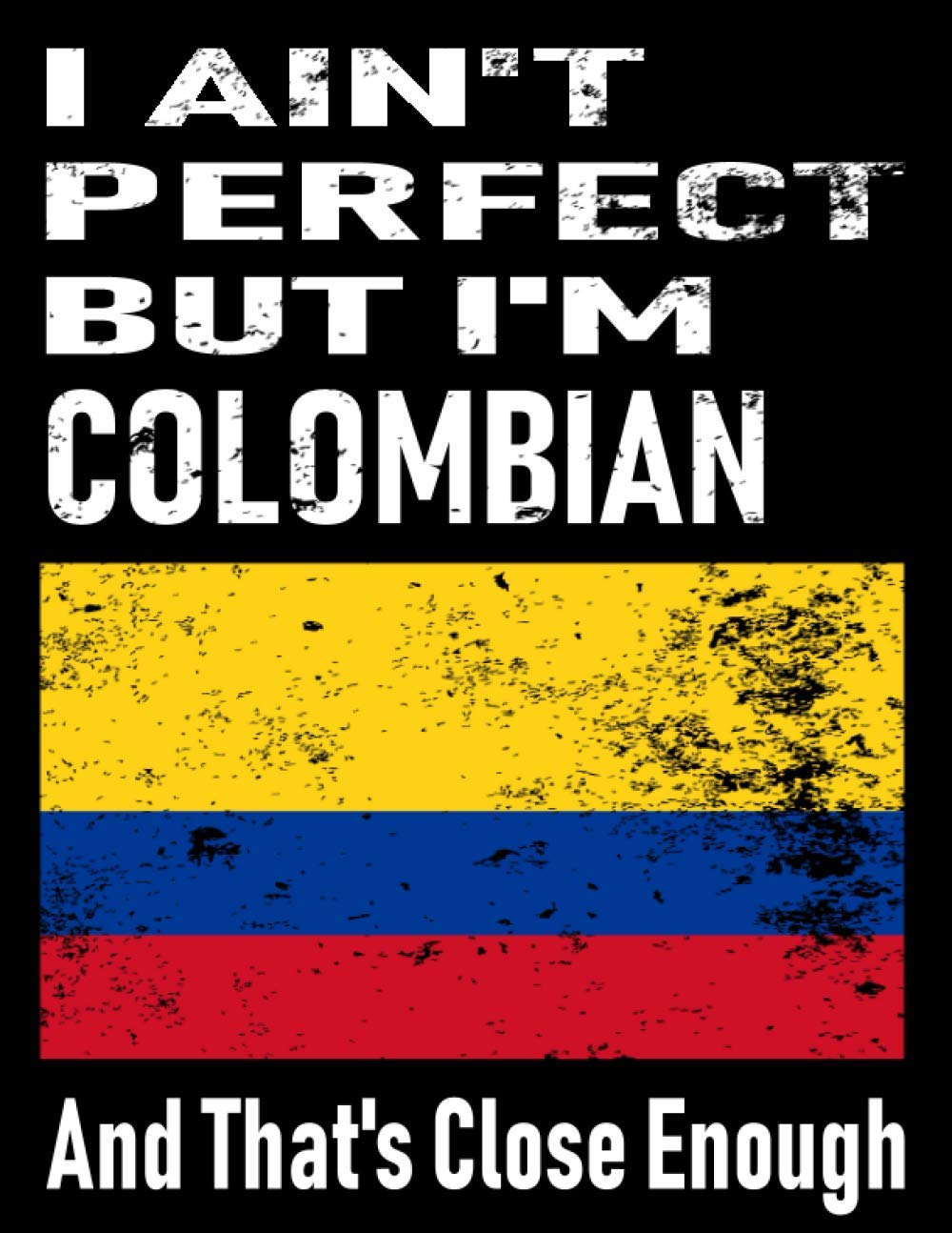 I Ain't Perfect But I'm Colombian And That's Close Enough: Funny Colombian Notebook Journal Diary Colombian Heritage Gift, 110 Lined pages , high-Quality Cover (8.5 x 11) Inches