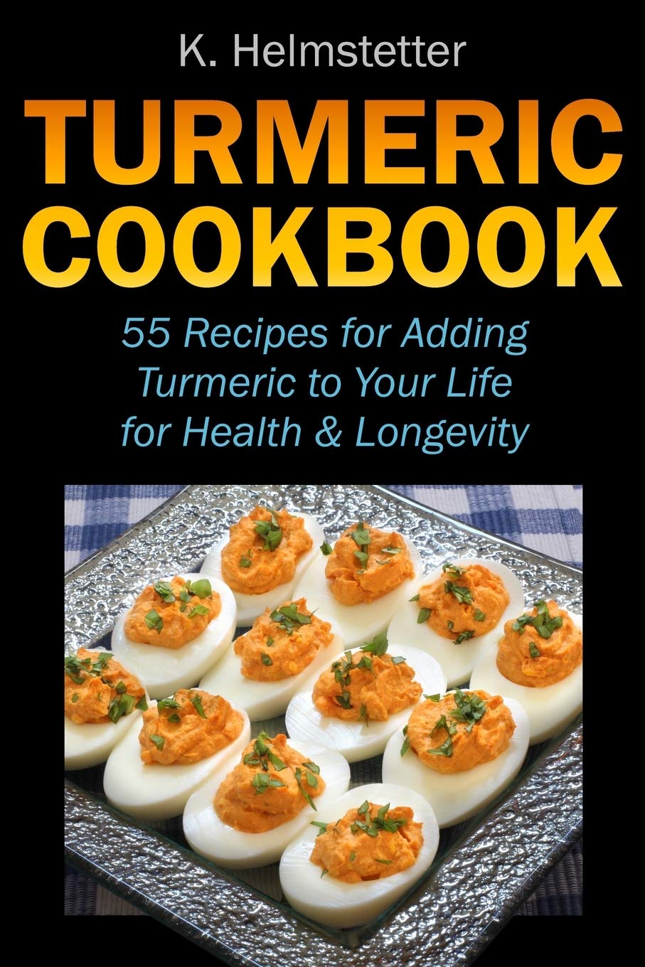 Turmeric Cookbook: 55 Recipes For Adding Turmeric To Your Life For Health & Longevity 
