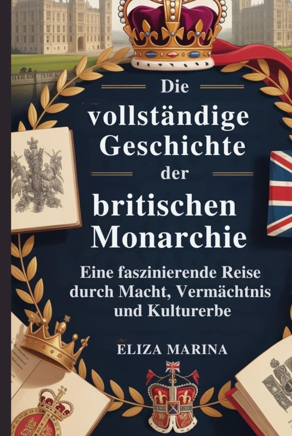 Die vollständige Geschichte der britischen Monarchie: Eine faszinierende Reise durch Macht, Vermächtnis und Kulturerbe