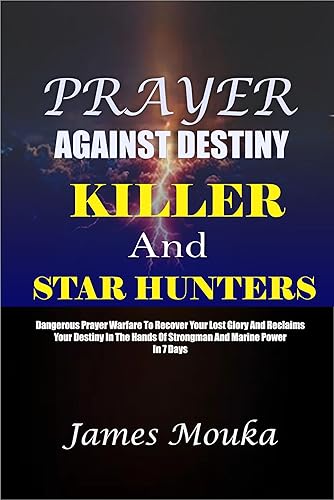 PRAYER AGAINST DESTINY KILLER AND STAR HUNTERS: Dangerous Prayers warfare to recover your lost glory and reclaim your destiny in the hands of a strongman and marine demons in 7days