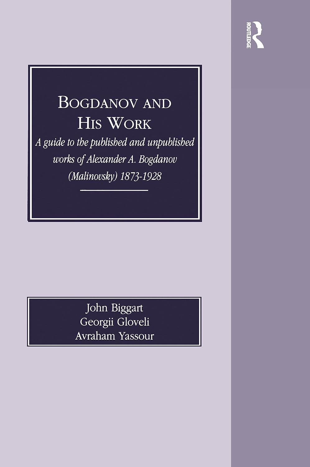 Bogdanov and His Work: A Guide to the Published and Unpublished Works of Alexander A Bogdanov (Malinovsky) 1873-1928