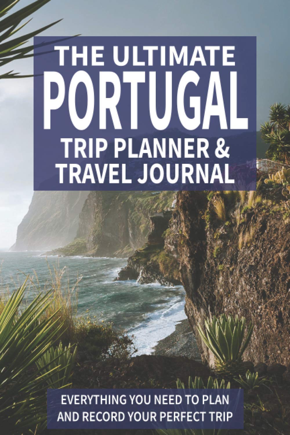 The Ultimate Portugal Trip Planner & Travel Journal: Everything You Need to Plan and Record Your Perfect Trip