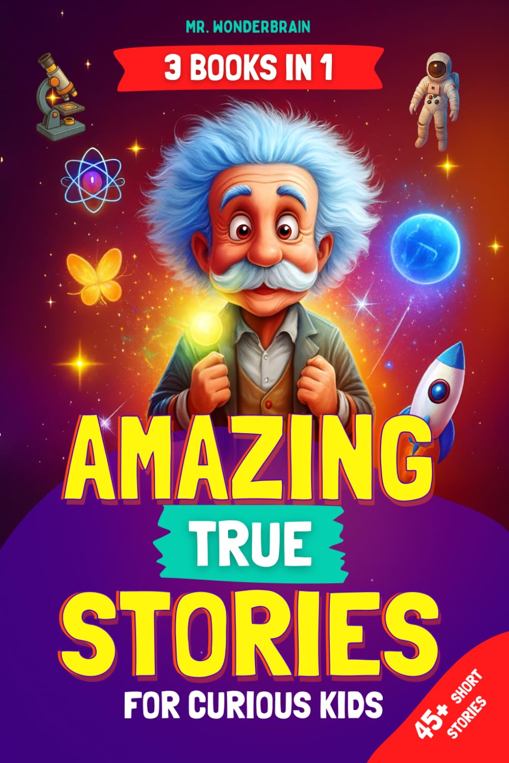 Amazing True Stories for Curious Kids: - 3 BOOKS IN 1 - Inspiring Short Stories and Fun Facts About Science, History, and Life Lessons to Spark Curiosity and Make Learning Fun