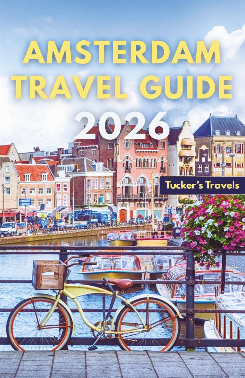 AMSTERDAM TRAVEL GUIDE 2026: Explore Historic Canals, World-Class Museums, Cycling Culture, Charming Neighborhoods, Local Cuisine, and Easy Itineraries for Families and Solo Travelers