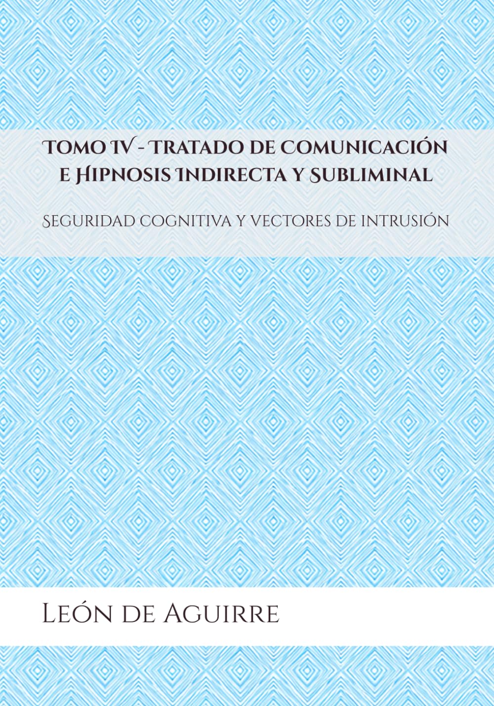 Tomo IV - Tratado de Comunicación e Hipnosis Indirecta y Subliminal: Seguridad cognitiva y vectores de intrusión