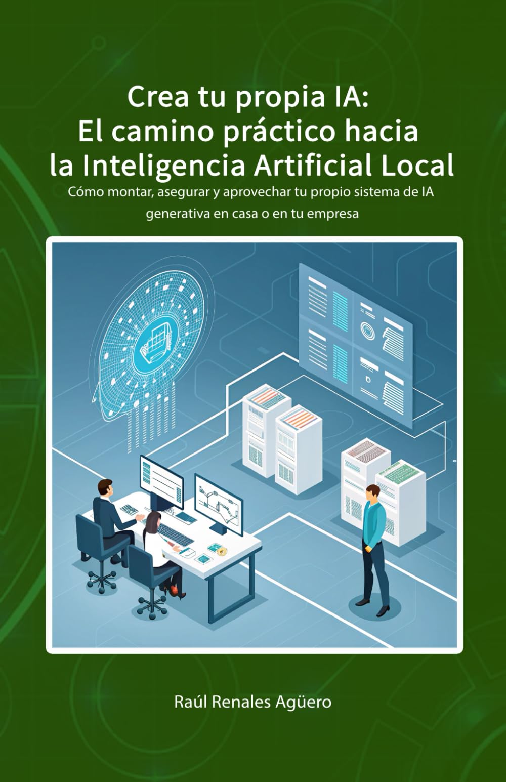 Crea tu propia IA: El camino práctico hacia la Inteligencia Artificial Local: Cómo montar, asegurar y aprovechar tu propio sistema de IA generativa en ... empresa (Ciberseguridad en la Era de la IA)