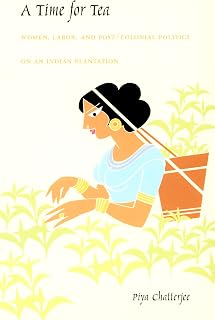 A Time for Tea: Women, Labor, and Post/Colonial Politics on an Indian Plantation (a John Hope Franklin Center Book)