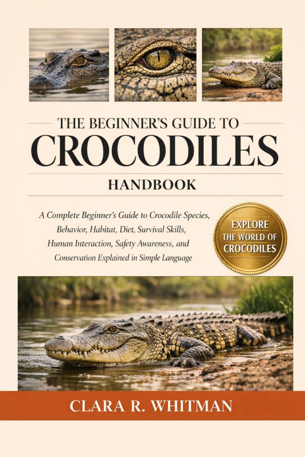 THE BEGINNER’S GUIDE TO CROCODILES: A Complete Beginner’s Guide to Crocodile Species, Behavior, Habitat, Diet, Survival Skills, Human Interaction, ... and Conservation Explained in Simple Language
