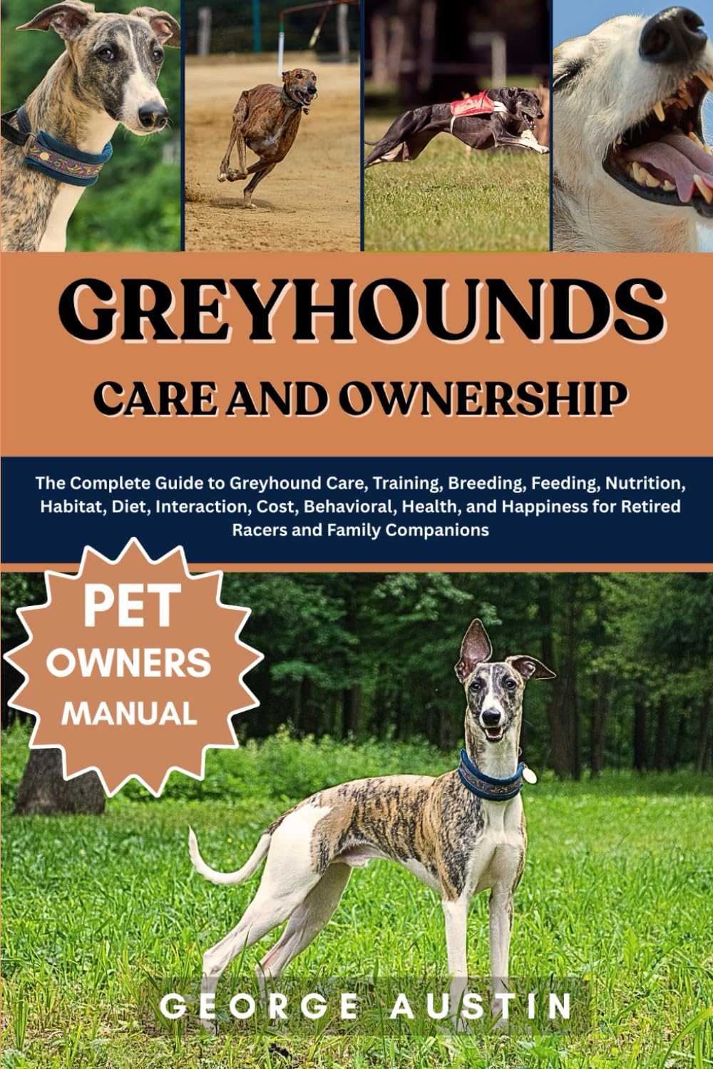 GREYHOUNDS CARE AND OWNERSHIP: The Complete Guide to Greyhound Care, Training, Breeding, Feeding, Nutrition, Habitat, Diet, Interaction, Cost, ... for Retired Racers and Family Companions