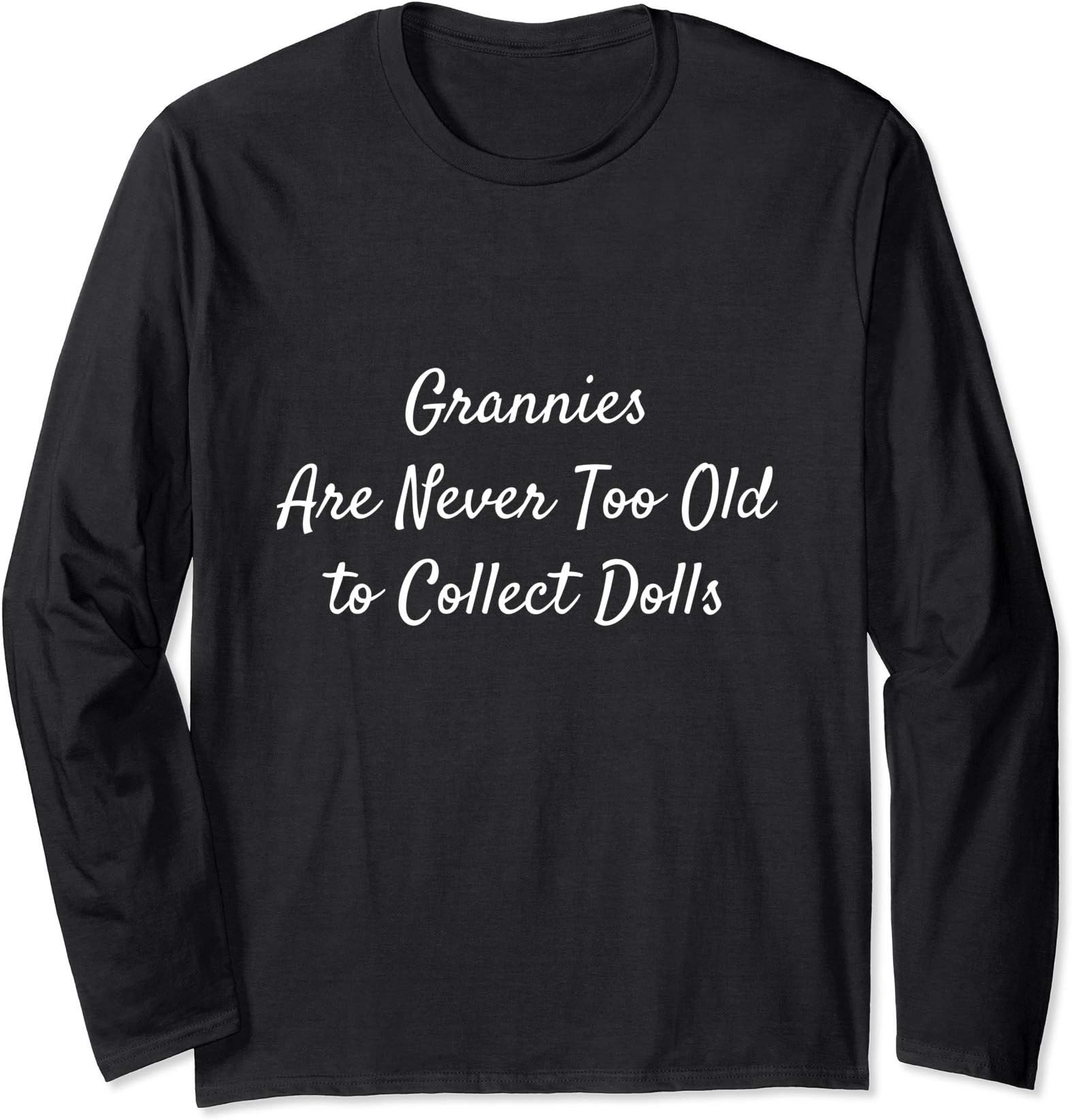 Grannies Are Never Too Old to Collect Dolls: Grandma Nana Long Sleeve T-Shirt