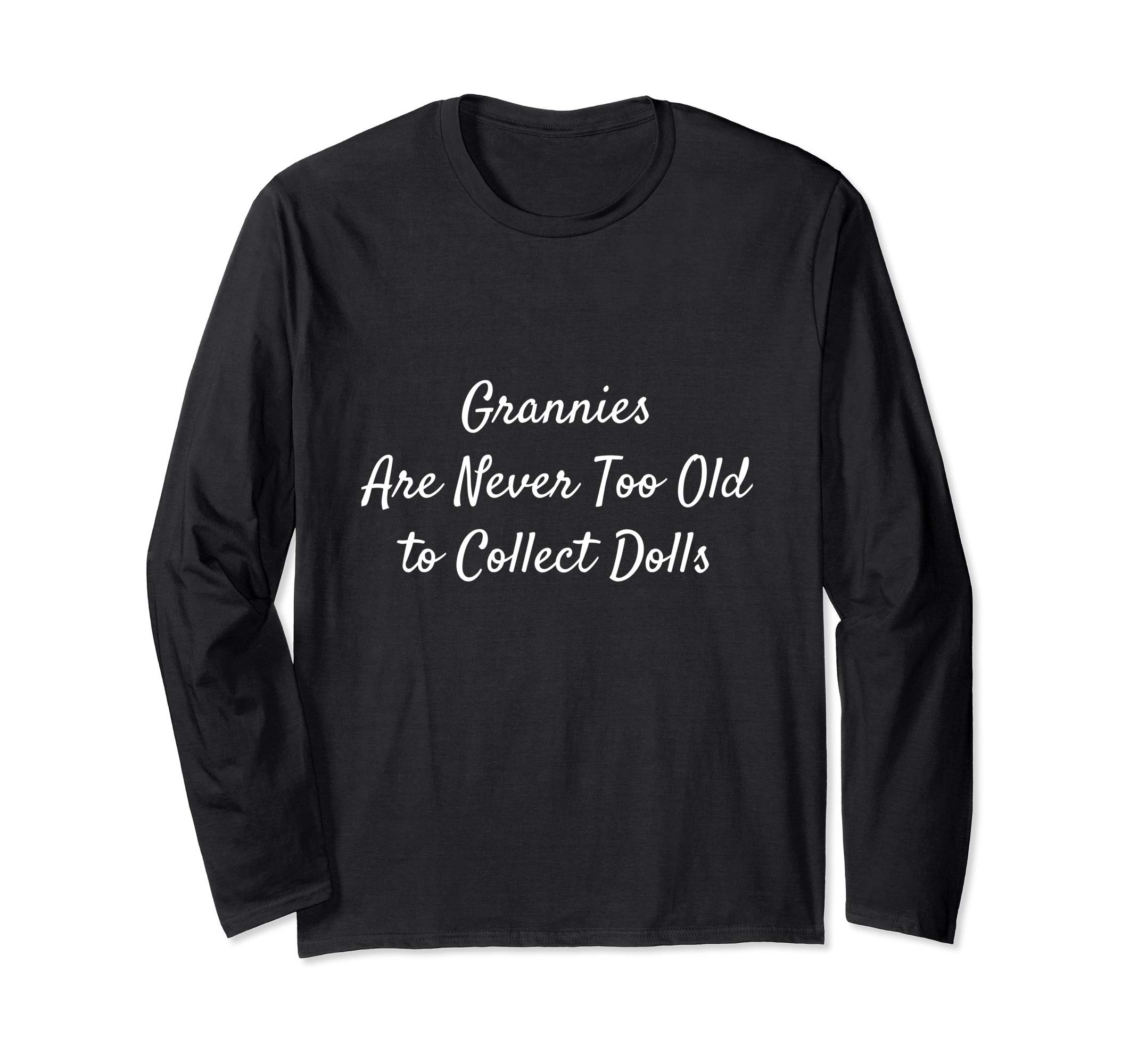 Grannies Are Never Too Old to Collect Dolls: Grandma Nana Long Sleeve T-Shirt