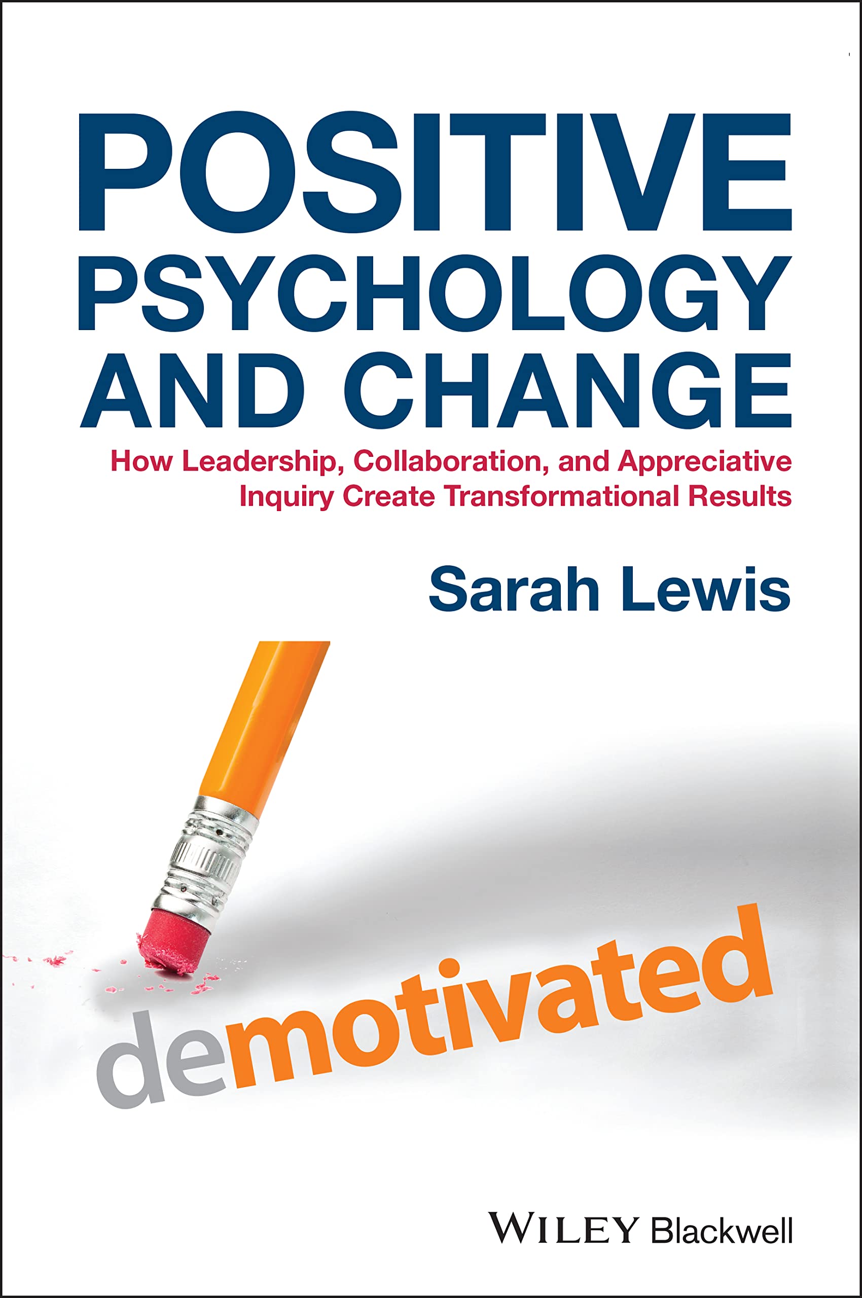 Positive Psychology and Change: How Leadership, Collaboration, and Appreciative Inquiry Create Transformational Results