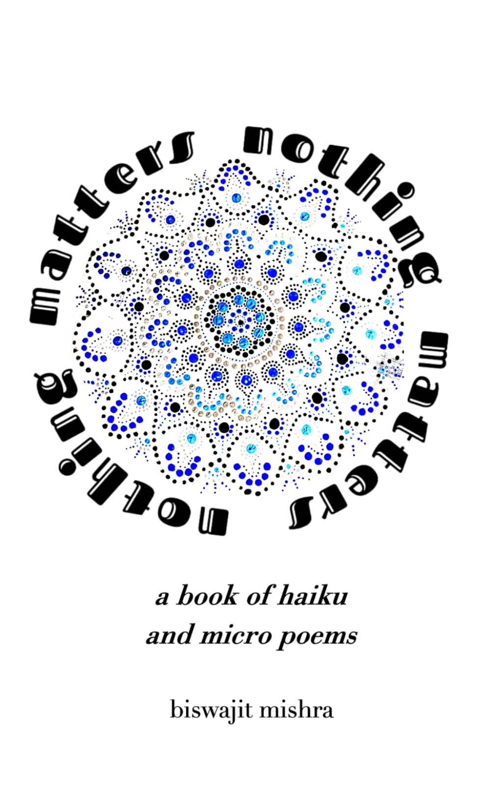 Nothing Matters: a book of haiku and micro poems