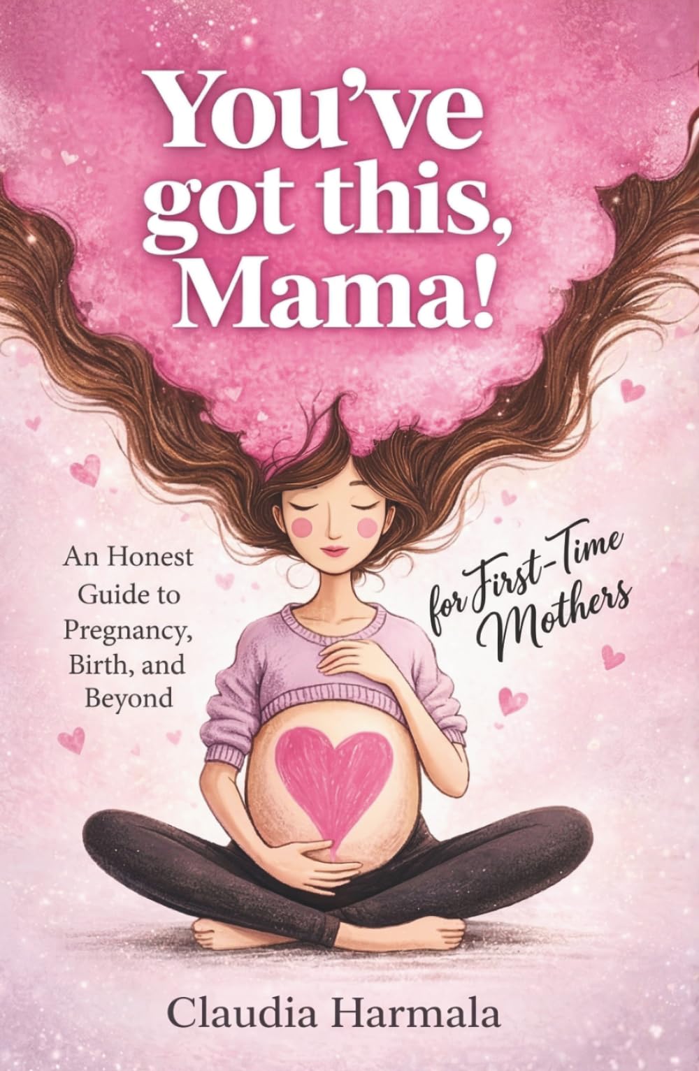 YOU’VE GOT THIS, MAMA!: An Honest Guide to Pregnancy, Birth, and Beyond for First-Time Mothers | A Positive Handbook for Expecting Women. Empowering Support and 2026 Survival Essentials