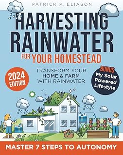 Harvesting Rainwater for Your Homestead: The Ultimate Guide to an Efficient and Budget-Friendly Collection System Secure Pure,Chlorine-Free Water for Your Autonomy and Sustainability in Just 7 Steps
