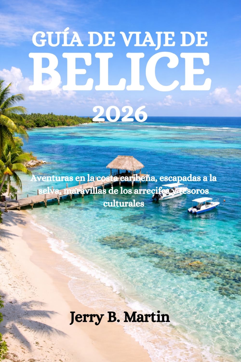 GUÍA DE VIAJE DE BELICE 2026: Aventuras en la costa caribeña, escapadas a la selva, maravillas de los arrecifes y tesoros culturales