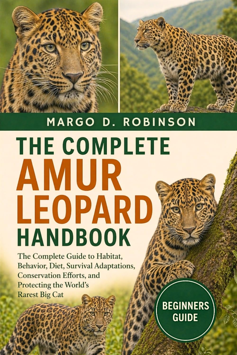 THE COMPLETE AMUR LEOPARD HANDBOOK: The Complete Guide to Habitat, Behavior, Diet, Survival Adaptations, Conservation Efforts, and Protecting the World’s Rarest Big Cat