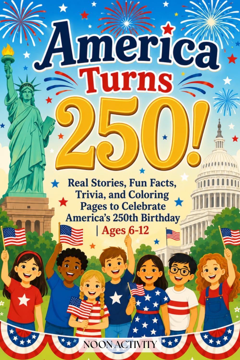 America Turns 250! The Amazing Story of the USA for Kids: Real Stories, Fun Facts, Trivia, and Coloring Pages to Celebrate America's 250th Birthday | Ages 6-12