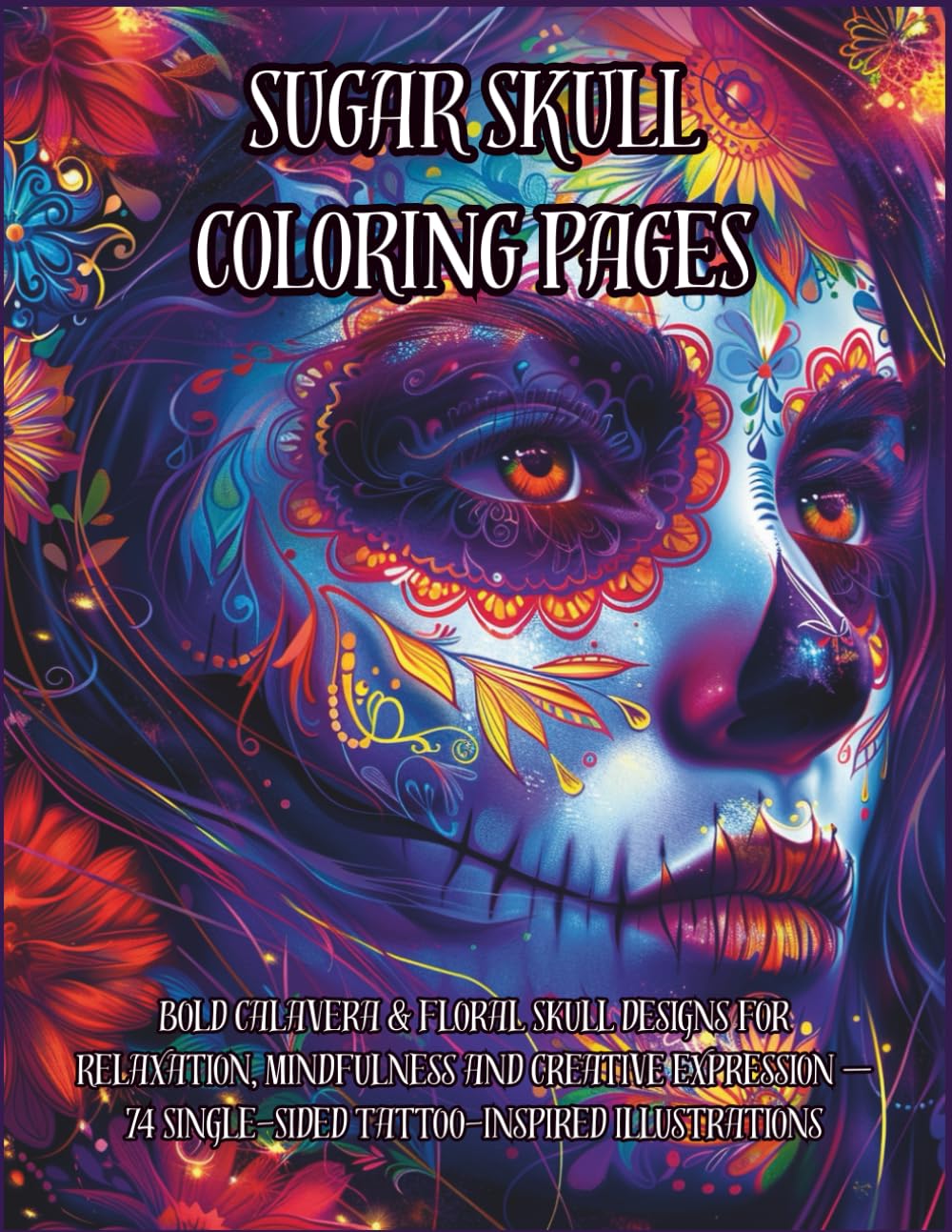 Day of the Dead Sugar Skull Coloring Book for Adults: Bold Calavera & Floral Skull Designs for Relaxation, Mindfulness and Creative Expression — 74 Single-Sided Tattoo-Inspired Illustrations