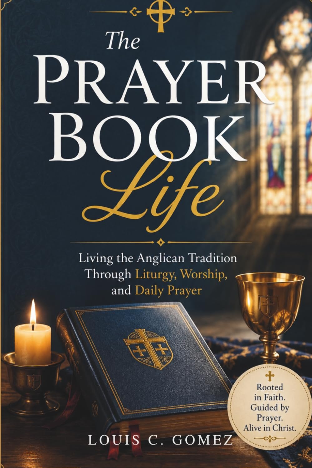The Prayer Book Life: Living the Anglican Tradition Through Liturgy, Worship, and Daily Prayer