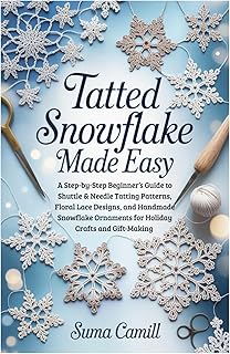 Tatted Snowflake Made Easy: A Step-by-Step Beginner’s Guide to Shuttle & Needle Tatting Patterns, Floral Lace Designs, and Handmade Snowflake Ornaments for Holiday Crafts and Gift-Making