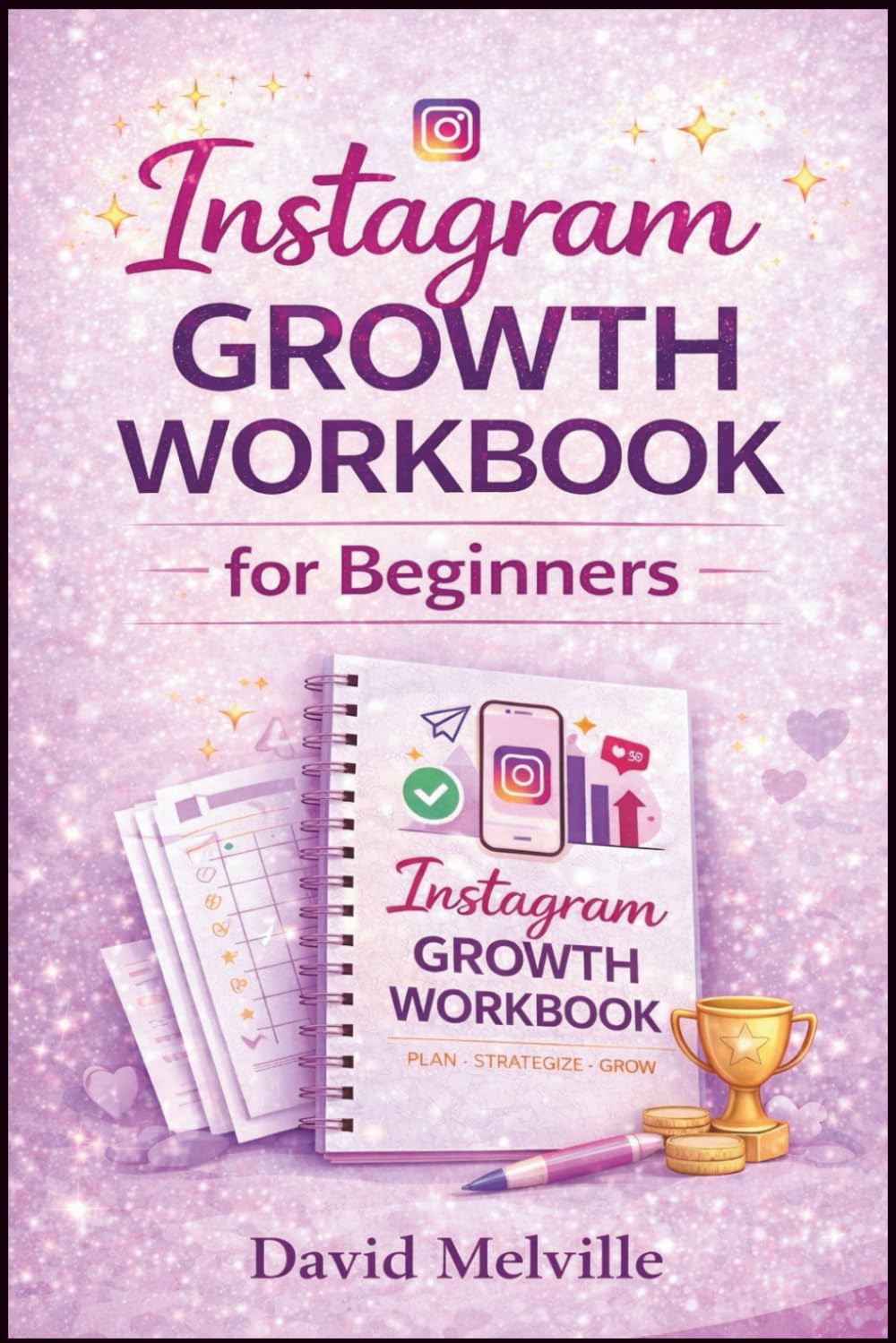 Instagram Growth Workbook for Beginners: The Step-by-Step Content Planning and Marketing Guide to Grow Followers, Increase Engagement and Build a Profitable Instagram Strategy