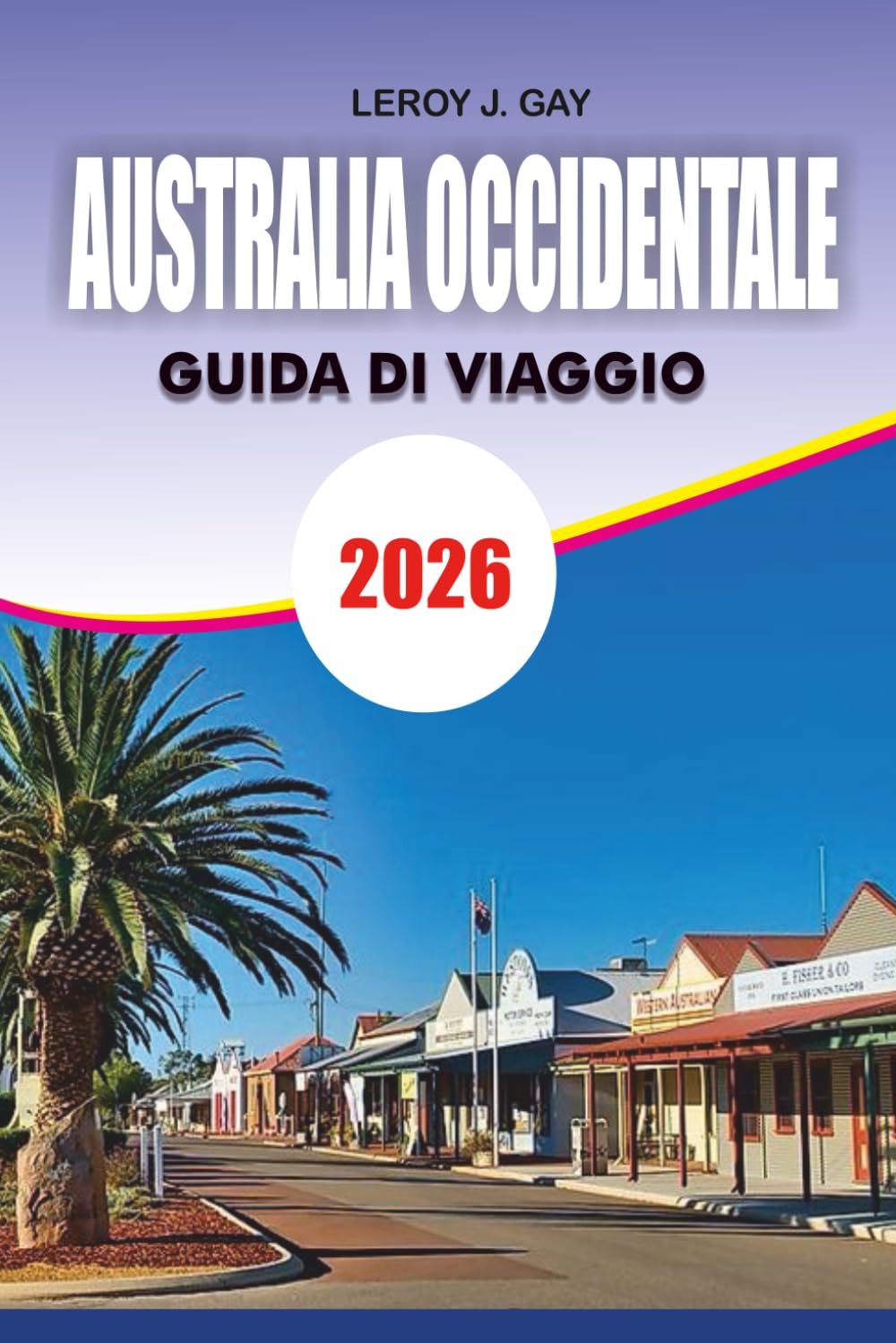 AUSTRALIA OCCIDENTALE Guida di viaggio 2026: Viaggi in Australia Occidentale Facilitati Principali attrazioni Itinerari, Ristorazione, Alloggi e Consigli Insider 2026