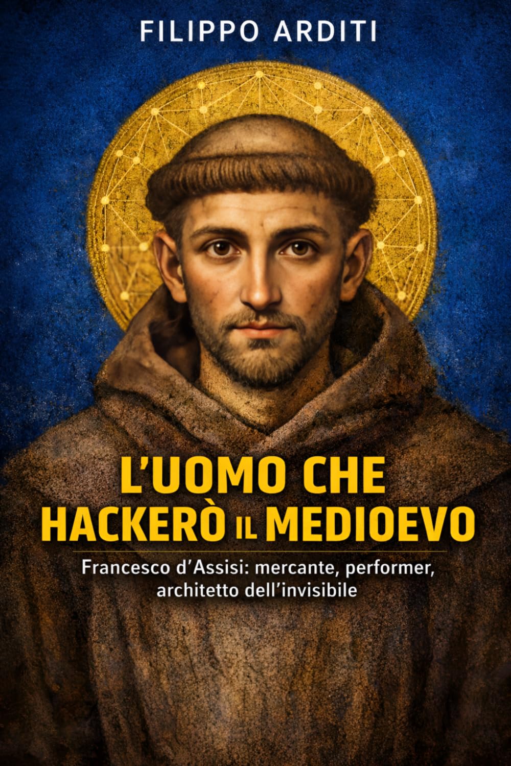 L'UOMO CHE HACKERÒ IL MEDIOEVO: Francesco d'Assisi: mercante, performer, architetto dell'invisibile